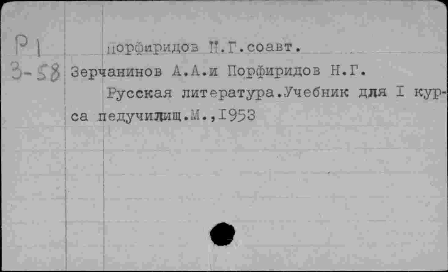 ﻿цорфиридав П.Г.соавт.
Зерчанинов А.А.и Порфиридов Н.Г.
Русская литература.Учебник для I курса педучилищ.М.,I953